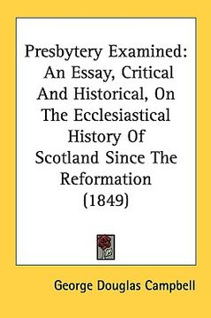 portada presbytery examined: an essay, critical and historical, on the ecclesiastical history of scotland since the reformation (1849)