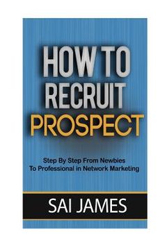 portada How To Recruit Prospect Step By Step From Newbies To Professional: How To Recruit Prospect Step By Step From Newbies To Professional (en Inglés)