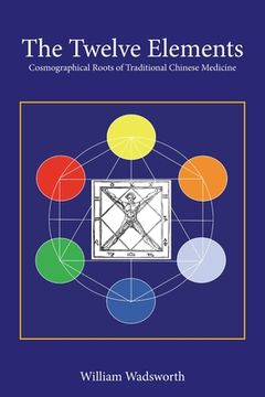 portada The Twelve Elements: Cosmographical Roots of Traditional Chinese Medicine
