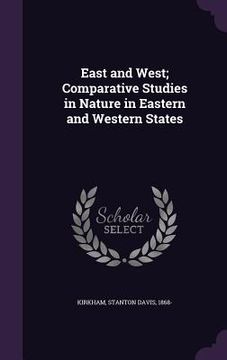 portada East and West; Comparative Studies in Nature in Eastern and Western States (en Inglés)