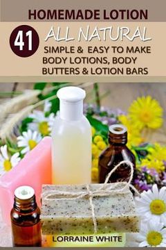 portada Homemade Lotion: 41 All Natural Simple & Easy To Make Body Lotions, Body Butters & Lotion Bars: Amazing Organic Recipes To Heal, Nouris (en Inglés)