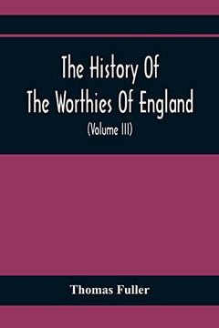portada The History of the Worthies of England Containing Brief Notices of the Most Celebrated Worthies of England who Have Flourished Since the Time of. Notes and Copious Indexes (Volume Iii) 