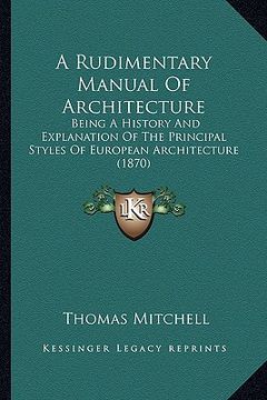 portada a rudimentary manual of architecture: being a history and explanation of the principal styles of european architecture (1870) (en Inglés)
