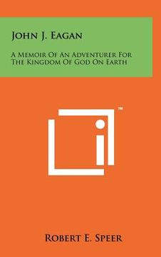 portada john j. eagan: a memoir of an adventurer for the kingdom of god on earth (en Inglés)