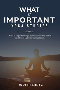 portada What is Important Yoga Studies?: Gender, Health and Cross-Cultural Consumption (en Inglés)