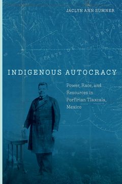 portada Indigenous Autocracy: Power, Race, and Resources in Porfirian Tlaxcala, Mexico (en Inglés)