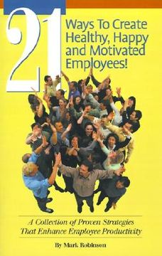 portada 21 Ways to Create Healthy, Happy and Motivated Employees! A Collection of Proven Strategies That Enhance Employee Productivity (en Inglés)