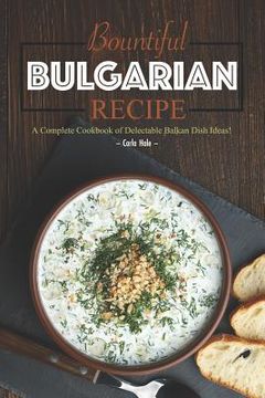 portada Bountiful Bulgarian Recipes: A Complete Cookbook of Delectable Balkan Dish Ideas! (in English)