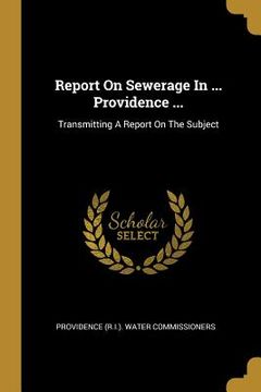 portada Report On Sewerage In ... Providence ...: Transmitting A Report On The Subject (en Inglés)