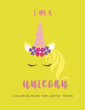 portada I Am a Unicorn: Unicorn Coloring Book for LGBTQ+ Teens: A Fun Coloring Book for LGBTQ Teens - Size 8.5x11 - Games Workbook for Adults