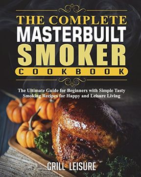 portada The Complete Masterbuilt Smoker Cookbook: The Ultimate Guide for Beginners With Simple Tasty Smoking Recipes for Happy and Leisure Living (The Ultimate Masterbuilt Electric Smoker Cooking Book) (in English)