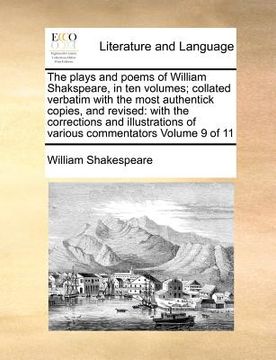 portada the plays and poems of william shakspeare, in ten volumes; collated verbatim with the most authentick copies, and revised: with the corrections and il (in English)
