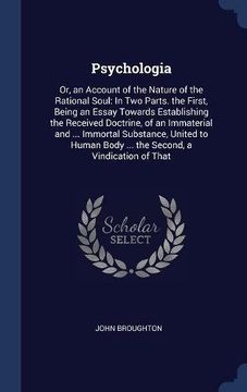portada Psychologia: Or, an Account of the Nature of the Rational Soul: In Two Parts. the First, Being an Essay Towards Establishing the Received Doctrine, of ... Body ... the Second, a Vindication of That