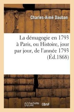 portada La Démagogie En 1793 À Paris, Ou Histoire, Jour Par Jour, de l'Année 1793: Accompagnée: de Documents Contemporains, Rares Ou Inédits (en Francés)