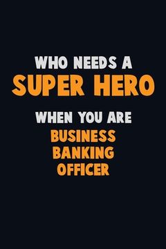 portada Who Need A SUPER HERO, When You Are Business Banking Officer: 6X9 Career Pride 120 pages Writing Notebooks (en Inglés)
