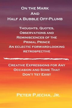 portada On the Mark and Half a Bubble Off-Plumb - Thoughts, Quotes, Observations, and Reminiscences of the Primal Prince An Eclectic Forward-Looking Retrospec (en Inglés)