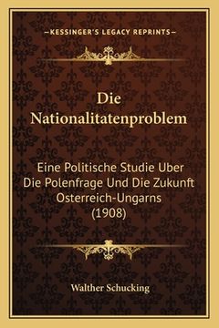 portada Die Nationalitatenproblem: Eine Politische Studie Uber Die Polenfrage Und Die Zukunft Osterreich-Ungarns (1908) (in German)