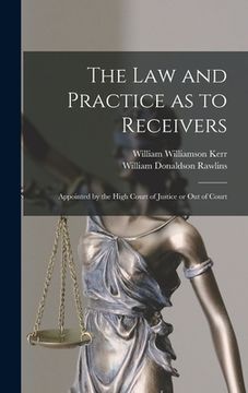 portada The Law and Practice as to Receivers: Appointed by the High Court of Justice or Out of Court (en Inglés)