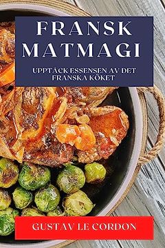 portada Fransk Matmagi: Upptäck Essensen av Det Franska Köket (en Sueco)