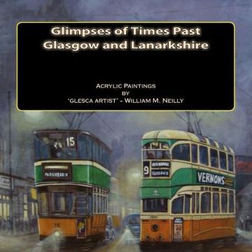 portada Glimpses of Times Past - Glasgow and Lanarkshire: Acrylic Paintings by 'glesca artist' - William M. Neilly