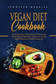 portada Vegan Diet Cookbook: An Extensive Selection of Delicious Plant-Based Recipes with Low-Carb, High-Protein to Build Muscles