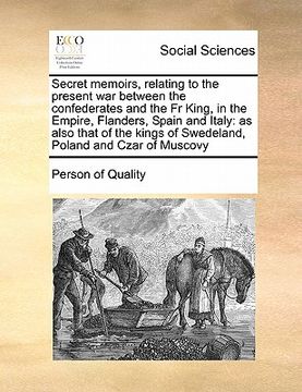 portada secret memoirs, relating to the present war between the confederates and the fr king, in the empire, flanders, spain and italy: as also that of the ki