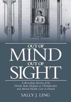 portada Out of Mind, Out of Sight: A Revealing History of the Florida State Hospital at Chattahoochee and Mental Health Care in Florida (en Inglés)