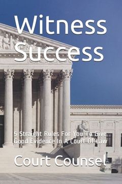 portada Witness Success: 5 Straight Rules For You To Give Good Evidence In A Court Of Law (en Inglés)