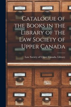 portada Catalogue of the Books in the Library of the Law Society of Upper Canada [microform] (in English)