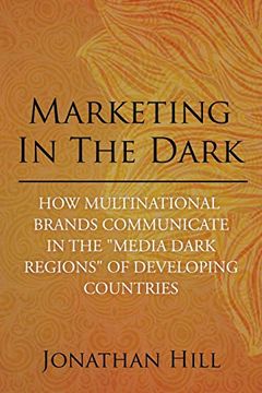 portada Marketing in the Dark: How Multinational Brands Communicate in the "Media Dark Regions" of Developing Countries (en Inglés)