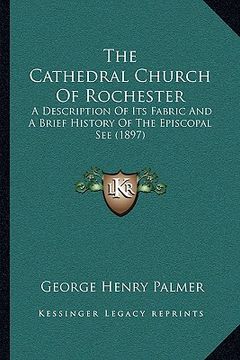 portada the cathedral church of rochester the cathedral church of rochester: a description of its fabric and a brief history of the episca description of its (en Inglés)