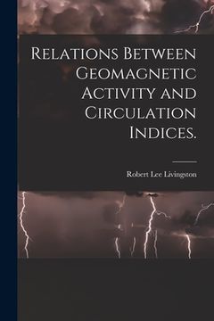 portada Relations Between Geomagnetic Activity and Circulation Indices. (en Inglés)