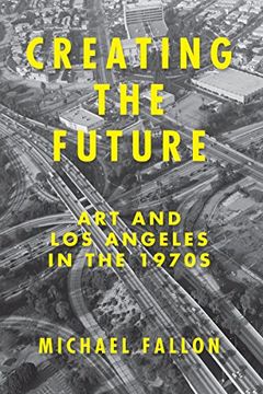 portada Creating the Future: Art & los Angeles in the 1970S (in English)