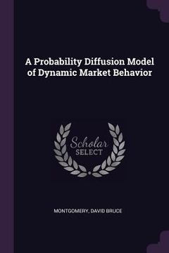 portada A Probability Diffusion Model of Dynamic Market Behavior (en Inglés)