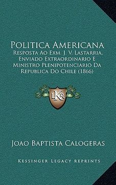 portada Politica Americana: Resposta Ao Exm. J. V. Lastarria, Enviado Extraordinario E Ministro Plenipotenciario Da Republica Do Chile (1866) (en Portugués)