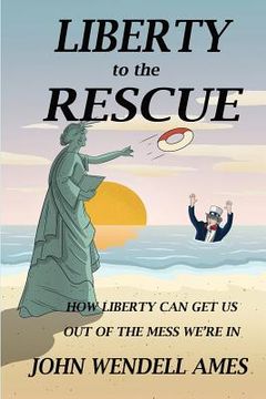 portada Liberty to the Rescue: How Liberety Can Get Us Out of the Mess We're In (en Inglés)