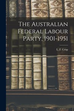 portada The Australian Federal Labour Party, 1901-1951 (in English)