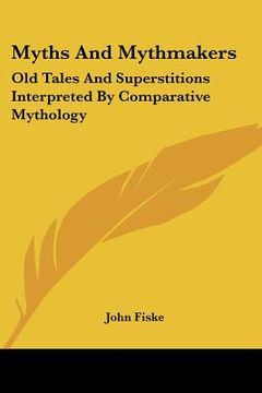 portada myths and mythmakers: old tales and superstitions interpreted by comparative mythology (en Inglés)