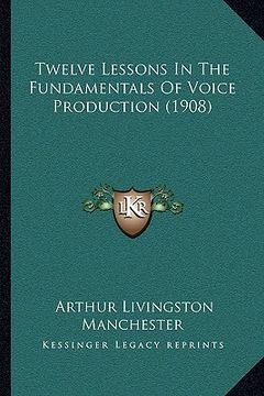 portada twelve lessons in the fundamentals of voice production (1908) (in English)