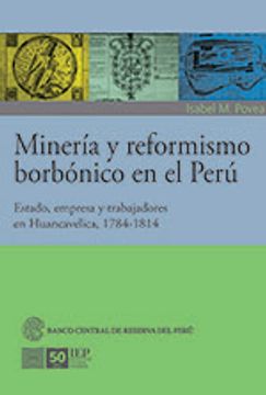 portada Mineria y Reformismo Borbonico en el Peru. Estado Empresa y Trabajadores en Huancavelica 17841814