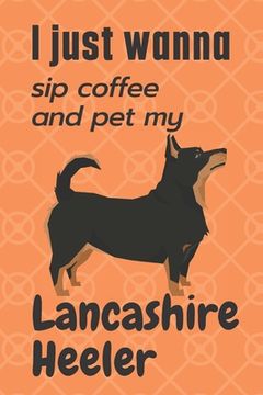 portada I just wanna sip coffee and pet my Lancashire Heeler: For Lancashire Heeler Dog Fans (en Inglés)