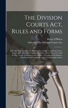 portada The Division Courts Act, Rules and Forms [microform]: With All Other Enactments Affecting Proceedings in Division Courts, Numerous Practical and Expla (in English)