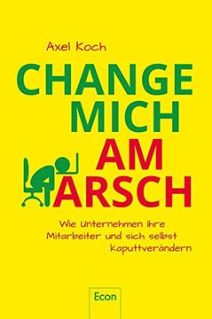 portada Change Mich am Arsch: Wie Unternehmen Ihre Mitarbeiter und Sich Selbst Kaputtverändern (en Alemán)