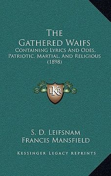 portada the gathered waifs: containing lyrics and odes, patriotic, martial, and religious (1898) (in English)