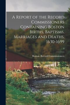 portada A Report of the Record Commissioners Containing Boston Births, Baptisms, Marriages and Deaths, 1630-1699; 9
