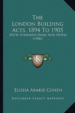 portada the london building acts, 1894 to 1905: with introductions and notes (1906) (in English)