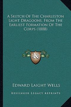 portada a sketch of the charleston light dragoons, from the earliest formation of the corps (1888) (en Inglés)