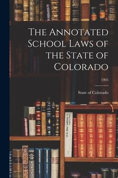 portada The Annotated School Laws of the State of Colorado; 1905 (en Inglés)