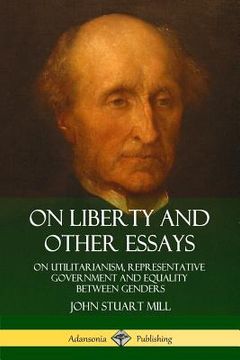 portada On Liberty and Other Essays: On Utilitarianism, Representative Government and Equality Between Genders (en Inglés)