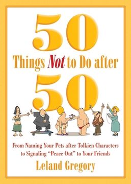 portada 50 Things Not to Do After 50: From Naming Your Pets After Tolkien Characters to Signaling ?Peace Out? to Your Friends (en Inglés)